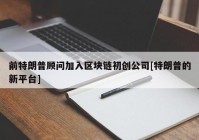 前特朗普顾问加入区块链初创公司[特朗普的新平台]