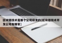 区块链技术是那个公司研发的[区块链技术开发公司有哪家]