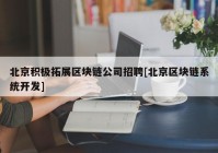 北京积极拓展区块链公司招聘[北京区块链系统开发]