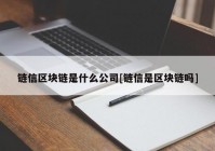 链信区块链是什么公司[链信是区块链吗]