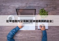 区块链取代公司制[区块链用到的企业]