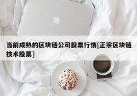 当前成熟的区块链公司股票行情[正宗区块链技术股票]