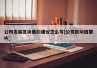 公司发展区块链的建议怎么写[公司区块链架构]