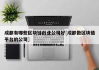 成都有哪些区块链创业公司好[成都做区块链平台的公司]