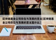 区块链基金公司存在与发展的意义[区块链基金公司存在与发展的意义是什么]