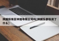 陕国投有区块链布局公司吗[陕国投都投资了什么]