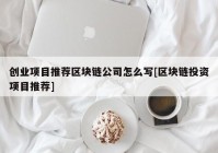 创业项目推荐区块链公司怎么写[区块链投资项目推荐]