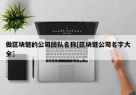 做区块链的公司团队名称[区块链公司名字大全]