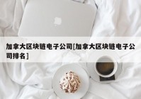 加拿大区块链电子公司[加拿大区块链电子公司排名]