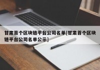 甘肃首个区块链平台公司名单[甘肃首个区块链平台公司名单公示]