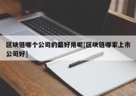 区块链哪个公司的最好用呢[区块链哪家上市公司好]