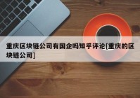 重庆区块链公司有国企吗知乎评论[重庆的区块链公司]