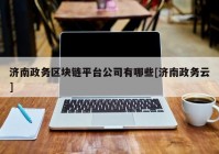 济南政务区块链平台公司有哪些[济南政务云]