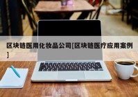 区块链医用化妆品公司[区块链医疗应用案例]