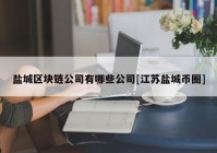 盐城区块链公司有哪些公司[江苏盐城币圈]