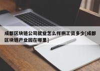 成都区块链公司就业怎么样啊工资多少[成都区块链产业园在哪里]