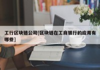 工行区块链公司[区块链在工商银行的应用有哪些]