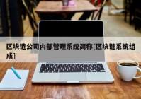 区块链公司内部管理系统简称[区块链系统组成]