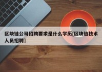 区块链公司招聘要求是什么学历[区块链技术人员招聘]