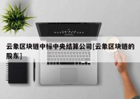 云象区块链中标中央结算公司[云象区块链的股东]